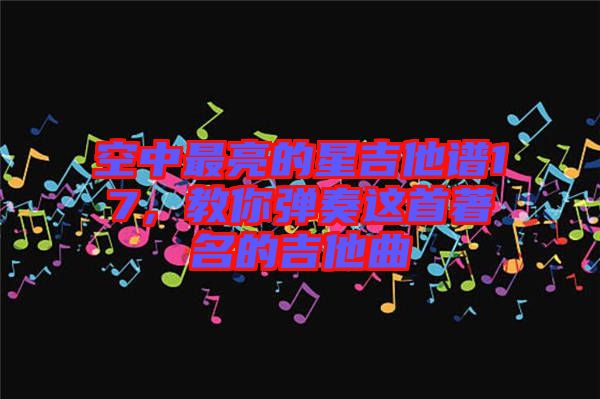 空中最亮的星吉他譜17，教你彈奏這首著名的吉他曲