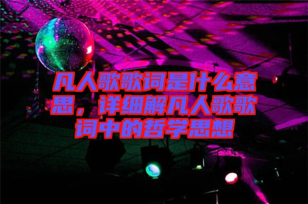 凡人歌歌詞是什么意思，詳細(xì)解凡人歌歌詞中的哲學(xué)思想