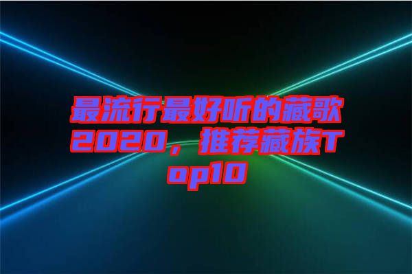 最流行最好聽的藏歌2020，推薦藏族Top10