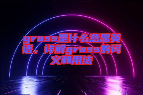 grass是什么意思英語，詳解grass的詞義和用法