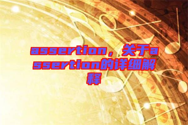 assertion，關(guān)于assertion的詳細(xì)解釋