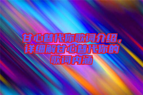 甘心替代你歌詞介紹，詳細(xì)解甘心替代你的歌詞內(nèi)涵