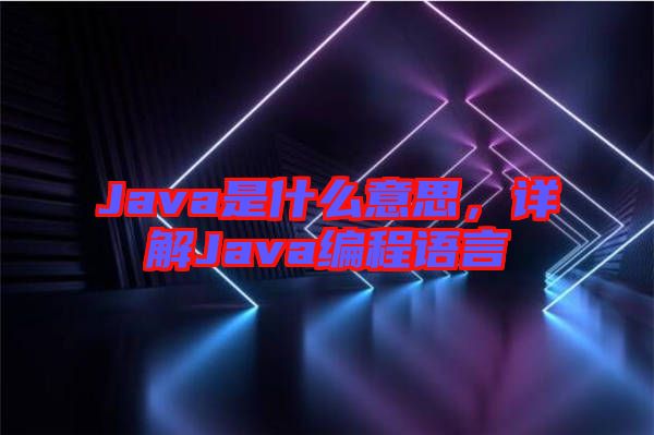 Java是什么意思，詳解Java編程語言