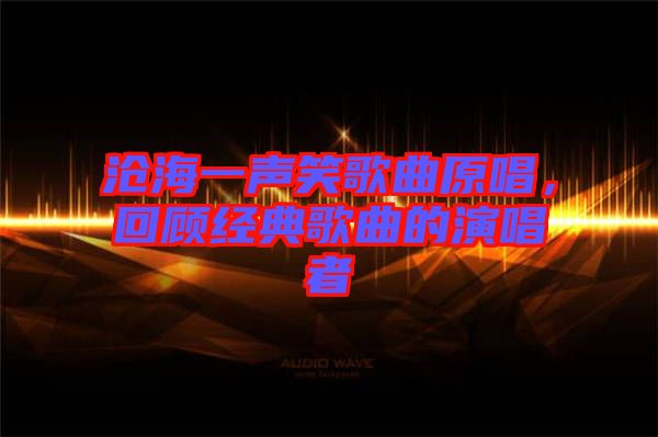 滄海一聲笑歌曲原唱，回顧經(jīng)典歌曲的演唱者