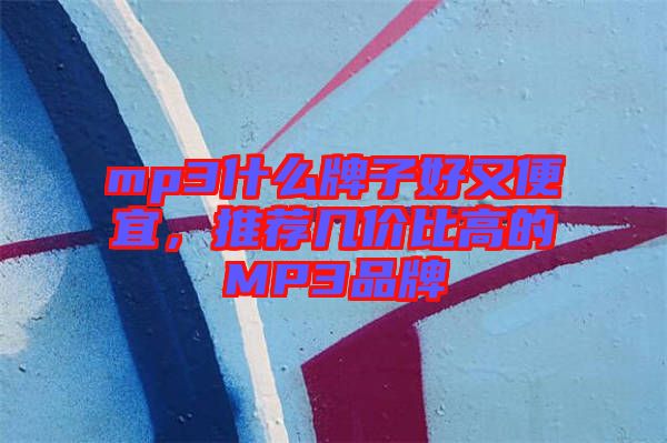 mp3什么牌子好又便宜，推薦幾價比高的MP3品牌