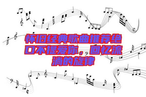 懷舊經(jīng)典歌曲推薦絕口不提愛你，回憶流淌的旋律