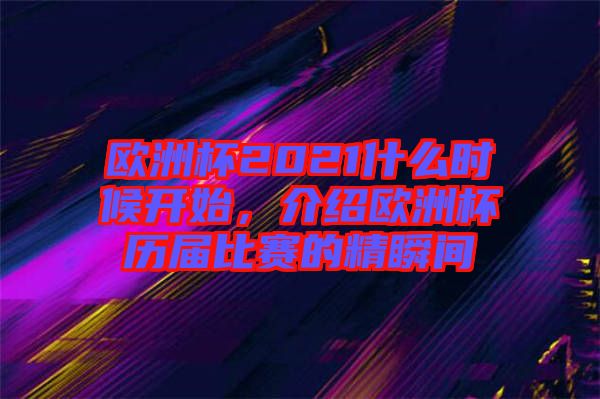 歐洲杯2021什么時(shí)候開始，介紹歐洲杯歷屆比賽的精瞬間