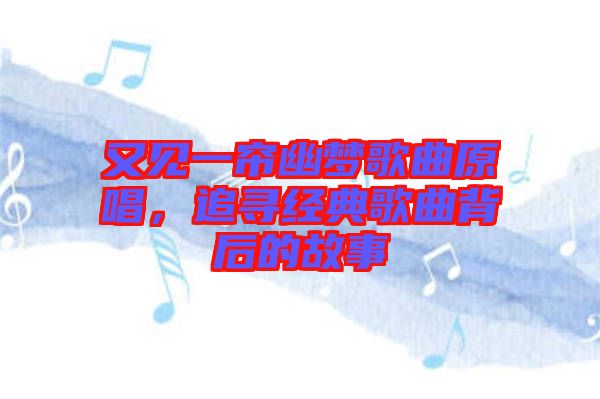 又見(jiàn)一簾幽夢(mèng)歌曲原唱，追尋經(jīng)典歌曲背后的故事