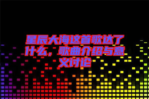 星辰大海這首歌達了什么，歌曲介紹與意義討論