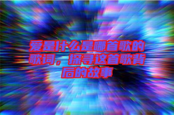 愛是什么是哪首歌的歌詞，探尋這首歌背后的故事