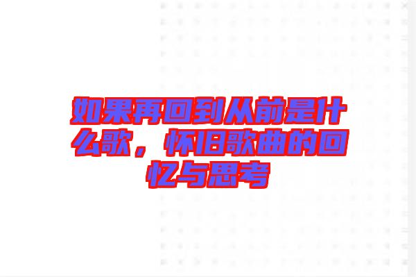 如果再回到從前是什么歌，懷舊歌曲的回憶與思考