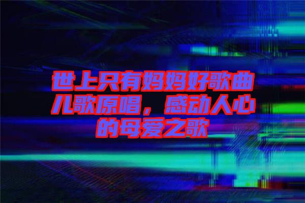 世上只有媽媽好歌曲兒歌原唱，感動人心的母愛之歌