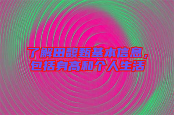 了解田馥甄基本信息，包括身高和個(gè)人生活