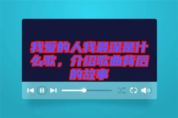 我愛的人我最深是什么歌，介紹歌曲背后的故事