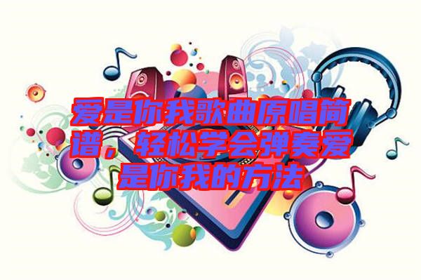 愛是你我歌曲原唱簡譜，輕松學(xué)會彈奏愛是你我的方法