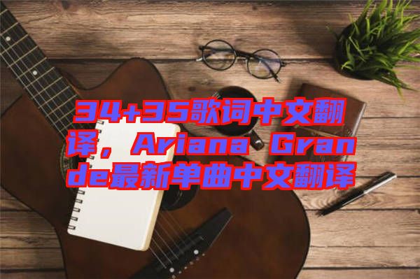 34+35歌詞中文翻譯，Ariana Grande最新單曲中文翻譯