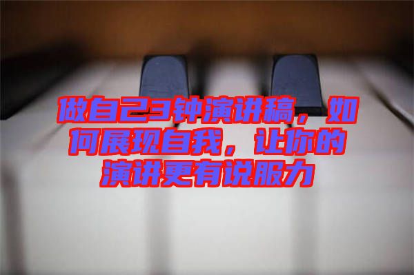 做自己3鐘演講稿，如何展現(xiàn)自我，讓你的演講更有說(shuō)服力