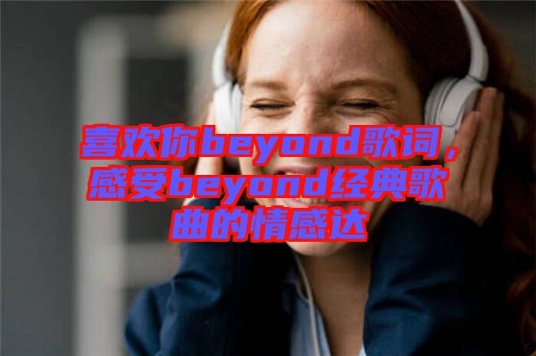 喜歡你beyond歌詞，感受beyond經(jīng)典歌曲的情感達