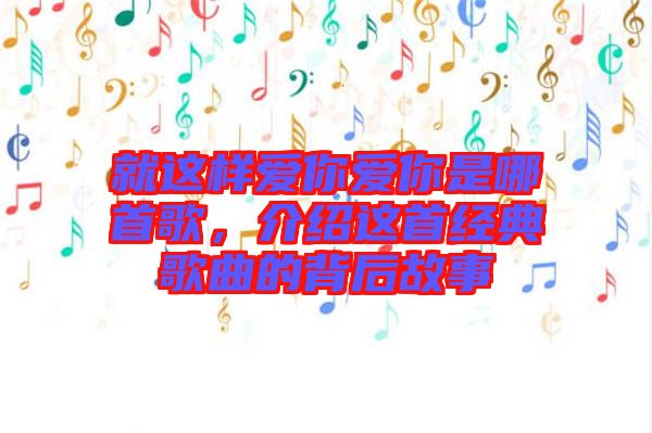 就這樣愛你愛你是哪首歌，介紹這首經典歌曲的背后故事