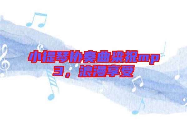 小提琴協(xié)奏曲梁祝mp3，浪漫享受