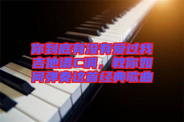 你到底有沒有愛過我吉他譜C調(diào)，教你如何彈奏這首經(jīng)典歌曲