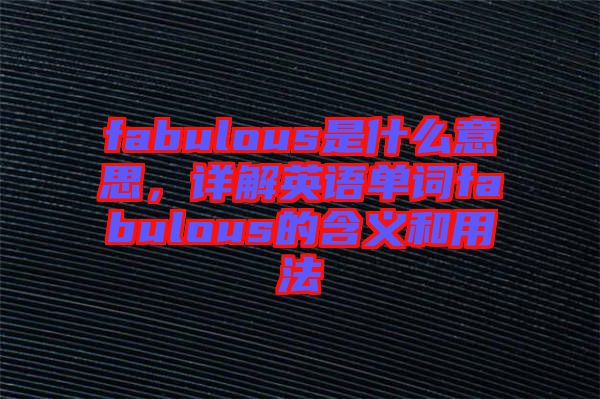 fabulous是什么意思，詳解英語(yǔ)單詞fabulous的含義和用法