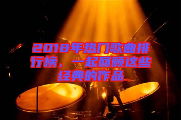 2018年熱門(mén)歌曲排行榜，一起回顧這些經(jīng)典的作品