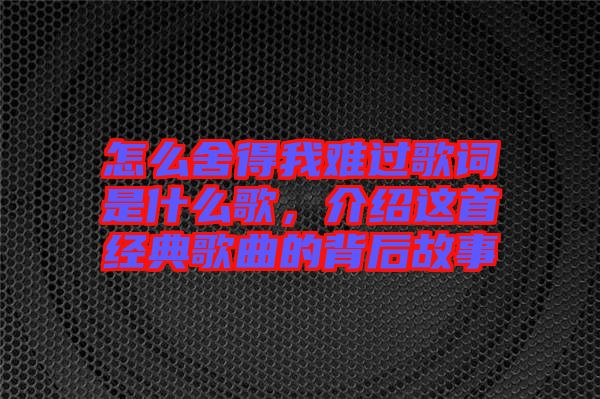 怎么舍得我難過(guò)歌詞是什么歌，介紹這首經(jīng)典歌曲的背后故事