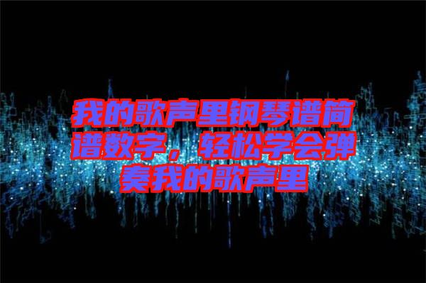 我的歌聲里鋼琴譜簡(jiǎn)譜數(shù)字，輕松學(xué)會(huì)彈奏我的歌聲里