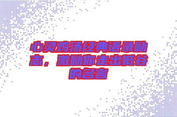 心靈雞湯經(jīng)典語(yǔ)錄勵(lì)志，激勵(lì)你走出低谷的名言