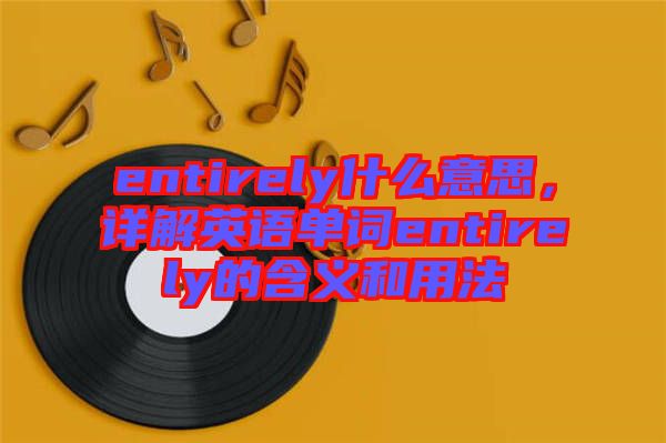 entirely什么意思，詳解英語單詞entirely的含義和用法