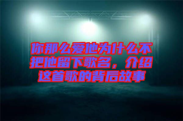 你那么愛他為什么不把他留下歌名，介紹這首歌的背后故事