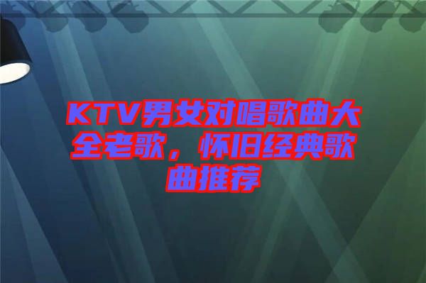 KTV男女對唱歌曲大全老歌，懷舊經(jīng)典歌曲推薦