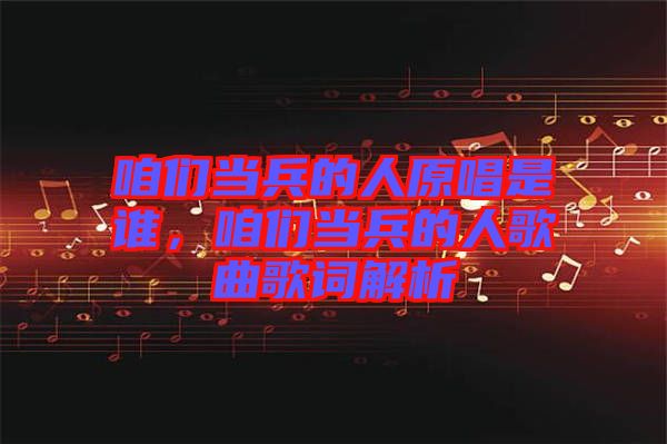 咱們當兵的人原唱是誰，咱們當兵的人歌曲歌詞解析