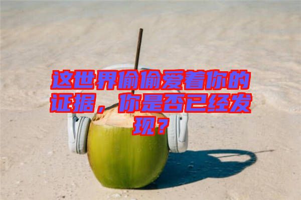 這世界偷偷愛著你的證據(jù)，你是否已經發(fā)現(xiàn)？