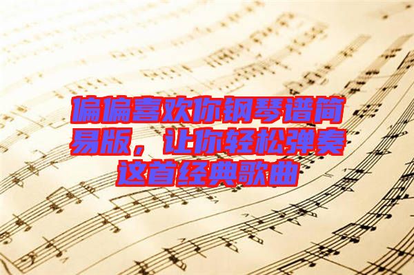 偏偏喜歡你鋼琴譜簡易版，讓你輕松彈奏這首經(jīng)典歌曲