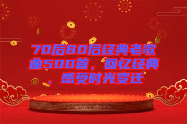 70后80后經(jīng)典老歌曲500首，回憶經(jīng)典，感受時(shí)光變遷