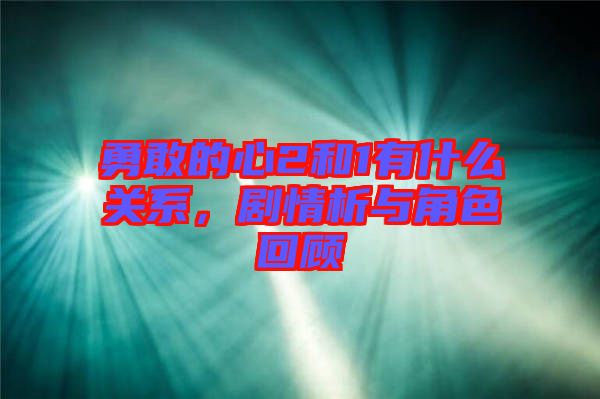 勇敢的心2和1有什么關(guān)系，劇情析與角色回顧