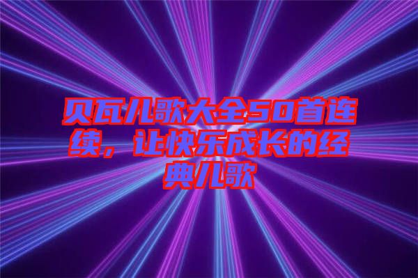 貝瓦兒歌大全50首連續(xù)，讓快樂成長的經(jīng)典兒歌