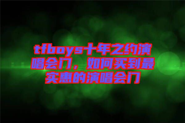 tfboys十年之約演唱會(huì)門，如何買到最實(shí)惠的演唱會(huì)門