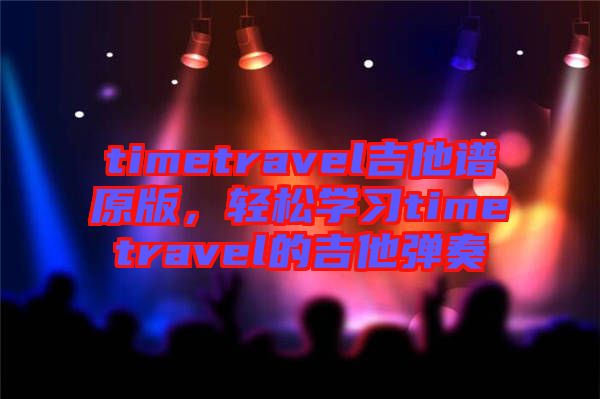 timetravel吉他譜原版，輕松學(xué)習(xí)timetravel的吉他彈奏