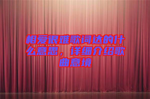 相愛(ài)很難歌詞達(dá)的什么意思，詳細(xì)介紹歌曲意境