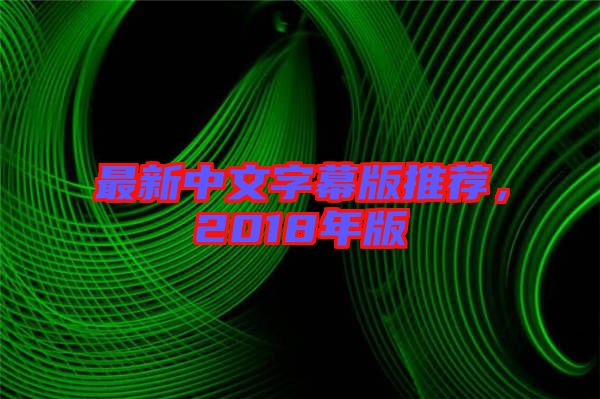 最新中文字幕版推薦，2018年版