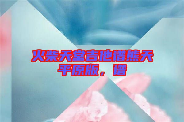 火柴天堂吉他譜熊天平原版，譜