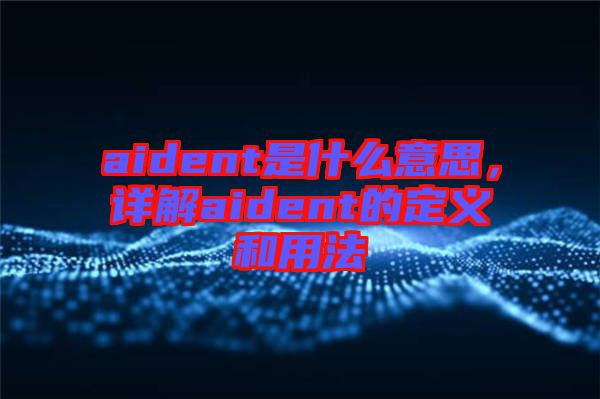 aident是什么意思，詳解aident的定義和用法