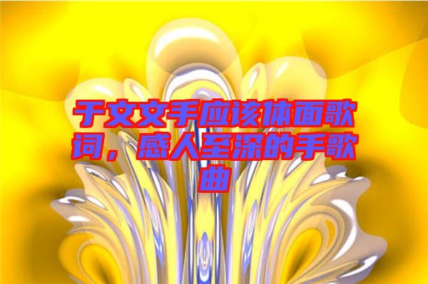 于文文手應(yīng)該體面歌詞，感人至深的手歌曲