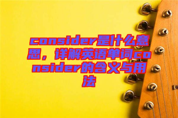 consider是什么意思，詳解英語(yǔ)單詞consider的含義與用法