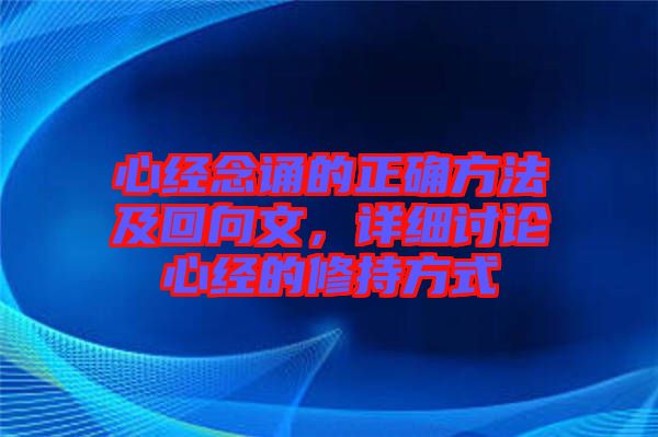 心經(jīng)念誦的正確方法及回向文，詳細(xì)討論心經(jīng)的修持方式