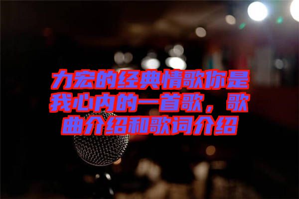 力宏的經(jīng)典情歌你是我心內(nèi)的一首歌，歌曲介紹和歌詞介紹