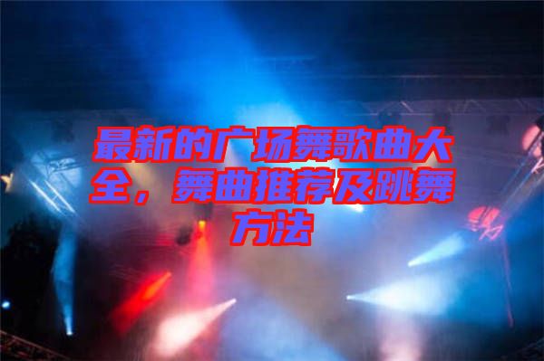 最新的廣場舞歌曲大全，舞曲推薦及跳舞方法